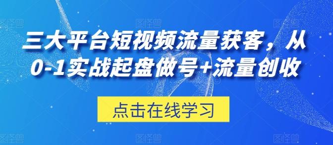 三大平台短视频流量获客，从0-1实战起盘做号+流量创收-闲赋网