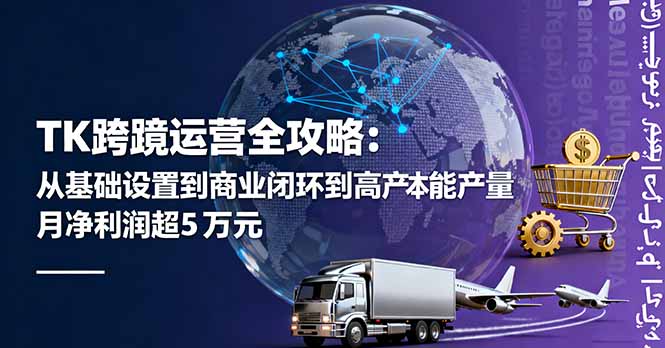 TK跨境运营全攻略：从基础设置到商业闭环到低成本量产，月净利润超5万美元-闲赋网