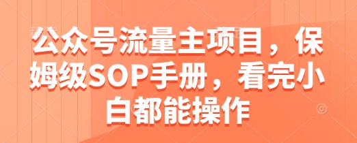 公众号流量主项目，保姆级SOP手册，看完小白都能操作-闲赋网