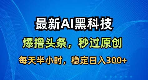 最新AI黑科技撸头条收益软件，无需指令，原创度直接拉满，每日稳定收益3张【揭秘】-闲赋网