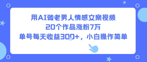 用AI做老男人情感文案视频，20个作品涨粉7W，单号每天收益3张+，小白操作简单-闲赋网