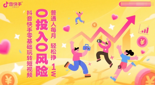 抖音快手零基础玩转短视频，0投入0风险，普通人每月轻松挣1W-闲赋网