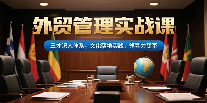 外贸管理实战课，三才识人体系，文化落地实践，领导力变革-闲赋网