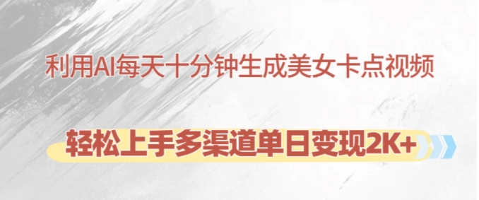 利用AI每天十分钟制作美女卡点视频，轻松上手多渠道单日变现2K+-闲赋网
