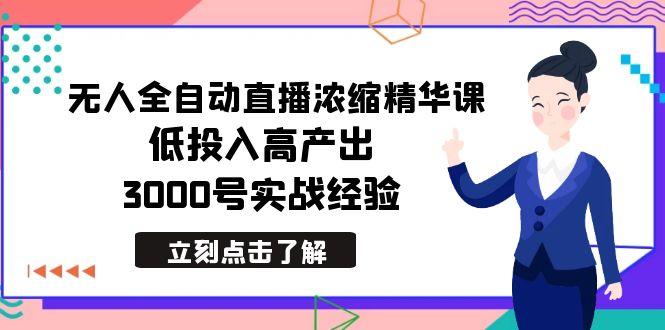 最新无人全自动直播浓缩精华课，低投入高产出，3000号实战经验-闲赋网