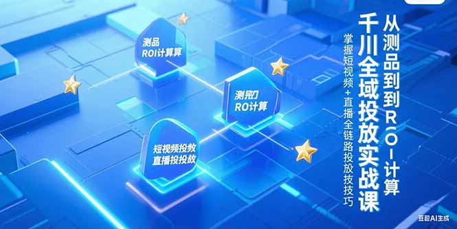 千川全域投放实战课，从测品到ROI计算，掌握短视频+直播全链路投放技巧-闲赋网