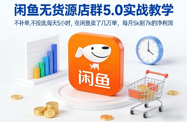 3c1a2f13684f9a8f57e089c017b2772d.jpeg 闲鱼无货源店群5.0实战教学,不补单,不投流,每天5小时,在闲鱼卖了几万单,每月5k到7k的净利润