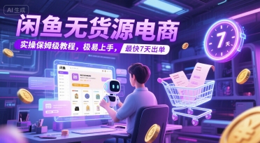 闲鱼无货源电商，实操保姆级教程，极易上手，最快7天出单-闲赋网