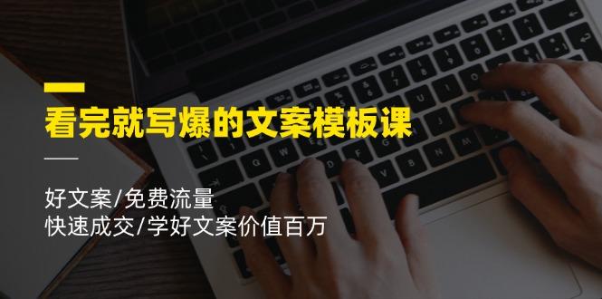 看完就 写爆的文案模板课，好文案/免费流量/快速成交/学好文案价值百万-闲赋网