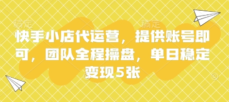 快手小店代运营，提供账号即可，团队全程操盘，单日稳定变现5张【揭秘】-闲赋网