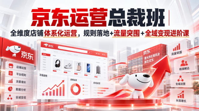 京东运营总裁班｜全维度店铺体系化运营，规则落地+流量突围+全域变现进阶课-闲赋网
