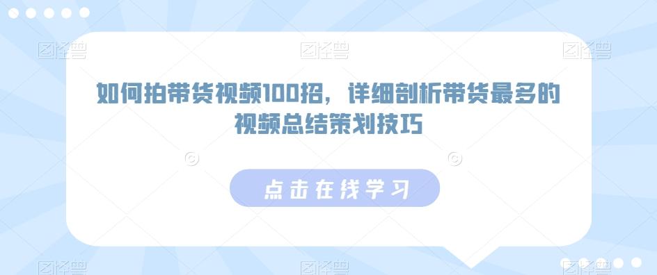 如何拍带货视频100招，详细剖析带货最多的视频总结策划技巧-闲赋网