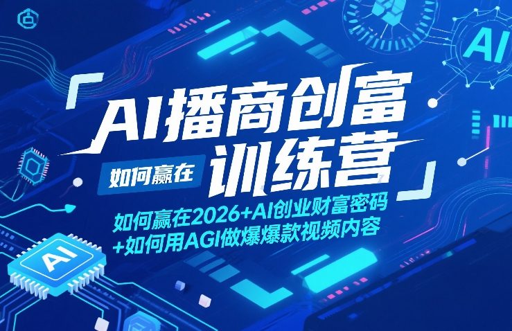 AI播商创富训练营，如何赢在2026+AI创业财富密码+如何用AGI做爆款视频内容-闲赋网