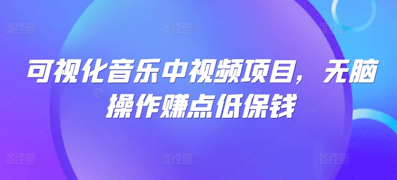 可视化音乐中视频项目，无脑操作赚点低保钱-闲赋网