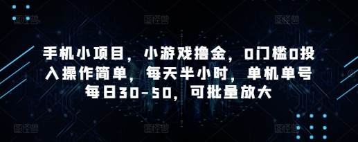 手机小项目，小游戏撸金，0门槛0投入操作简单，每天半小时，单机单号每日30-50，可批量放大-闲赋网
