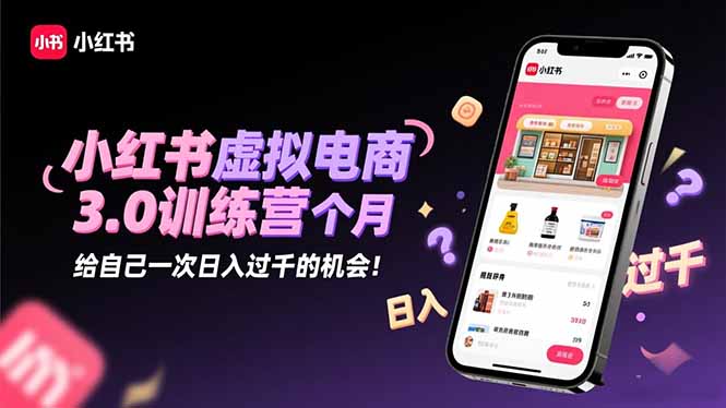 小红书虚拟电商3.0训练营：2025最后1个月，给自己一次日入过千的机会！-闲赋网