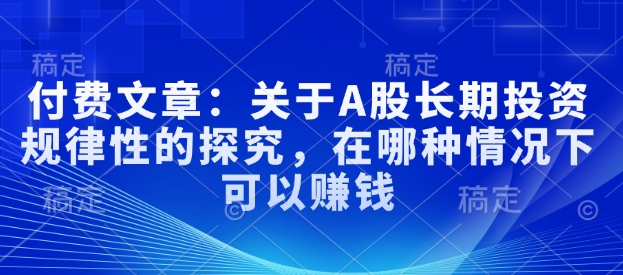 付费文章：关于A股长期投资规律性的探究，在哪种情况下可以赚钱-闲赋网