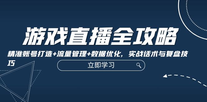 游戏直播全攻略：精准账号打造+流量管理+数据优化，实战话术与复盘技巧-闲赋网