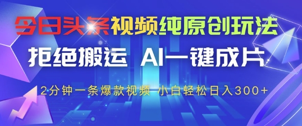 今日头条视频纯原创玩法，拒绝搬运，AI一键成片， 2分钟一条爆款视频，小白也能轻松日入3张+【揭秘】-闲赋网