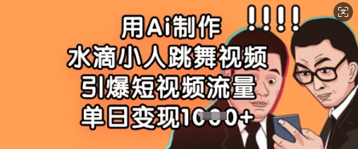 用Ai制作水滴小人跳舞视频，引爆短视频流量，单日变现数张-闲赋网
