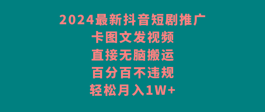 2024最新抖音短剧推广，卡图文发视频，直接无脑搬，百分百不违规，轻松月入1W+-闲赋网