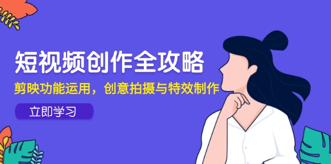 短视频创作全攻略，剪映功能运用，创意拍摄与特效制作-闲赋网