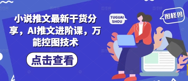 小说推文最新干货分享，AI推文进阶课，万能控图技术-闲赋网