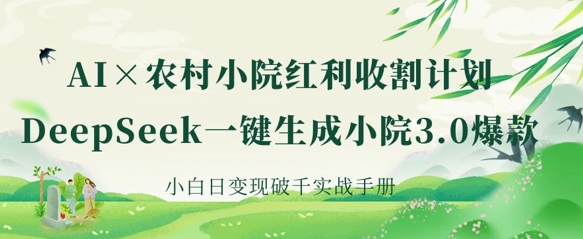 AI+农村小院红利收割：DeepSeek一键生成小院3.0爆款，小白日变现破千实战手册-闲赋网