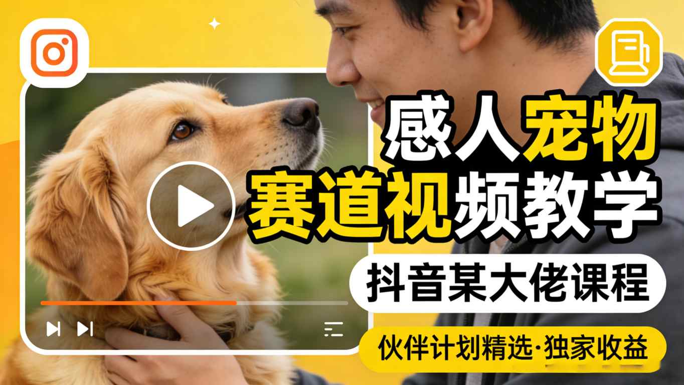 感人宠物赛道视频教学，抖音某大佬课程，可做伙伴计划精选独家收益-闲赋网