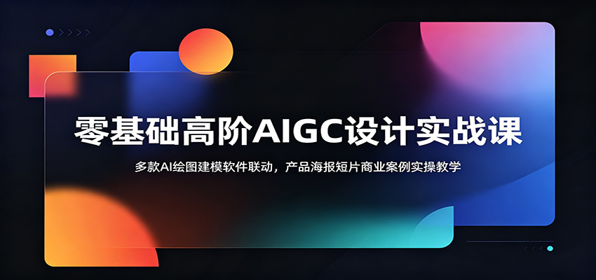 零基础高阶AIGC设计实战课：多款AI绘图建模软件联动，产品海报短片商业案例实操教学-闲赋网