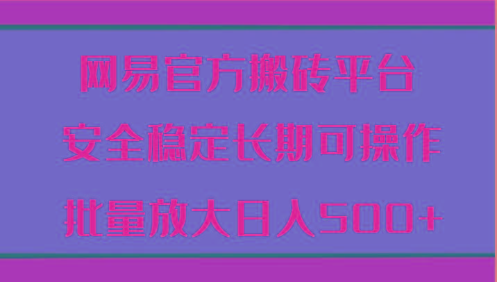 网易官方搬砖平台 安全稳定长期可操作 批量放大日入500+-闲赋网