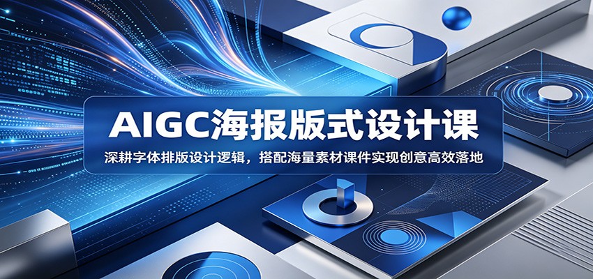 AIGC海报版式设计课：深耕字体排版设计逻辑，搭配海量素材课件实现创意高效落地-闲赋网