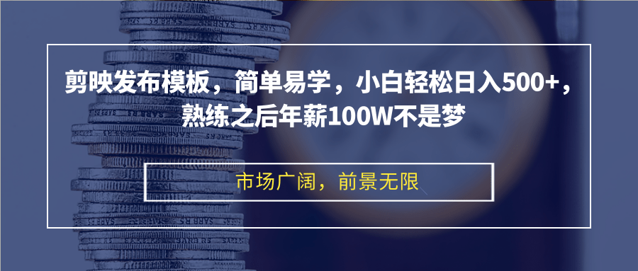 剪映发布模板，简单易学，小白轻松日入500+，熟练之后年薪100W不是梦-闲赋网