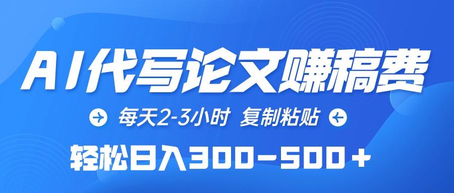 (10042期)AI代写论文赚稿费，每天2-3小时，复制粘贴，轻松日入300-500＋-闲赋网