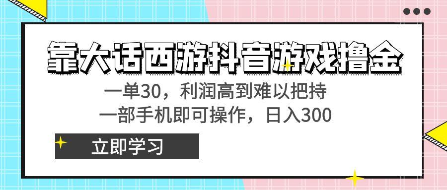 靠大话西游抖音游戏撸金，一单30，利润高到难以把持，一部手机即可操作…-闲赋网