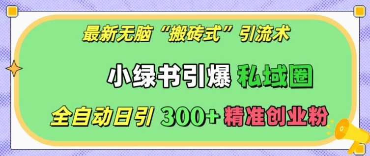 最新无脑“搬砖式”引流术，小绿书引爆私域圈，全自动日引300+精准创业粉【揭秘】-闲赋网
