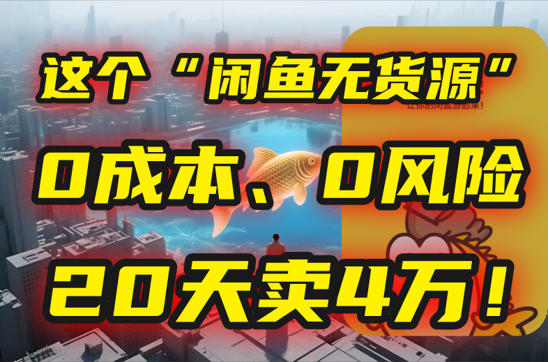 别再瞎忙了！这个“闲鱼无货源”玩法，0成本、0风险，我20天卖4万！-闲赋网