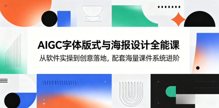 AIGC字体版式与海报设计全能课，从软件实操到创意落地，配套海量课件系统进阶-闲赋网
