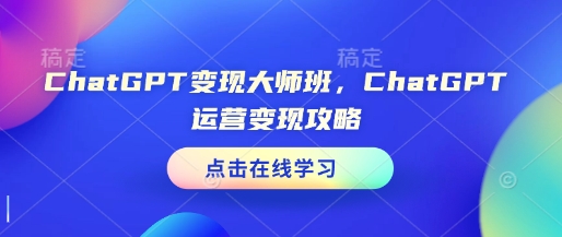 ChatGPT变现大师班，ChatGPT运营变现攻略-闲赋网