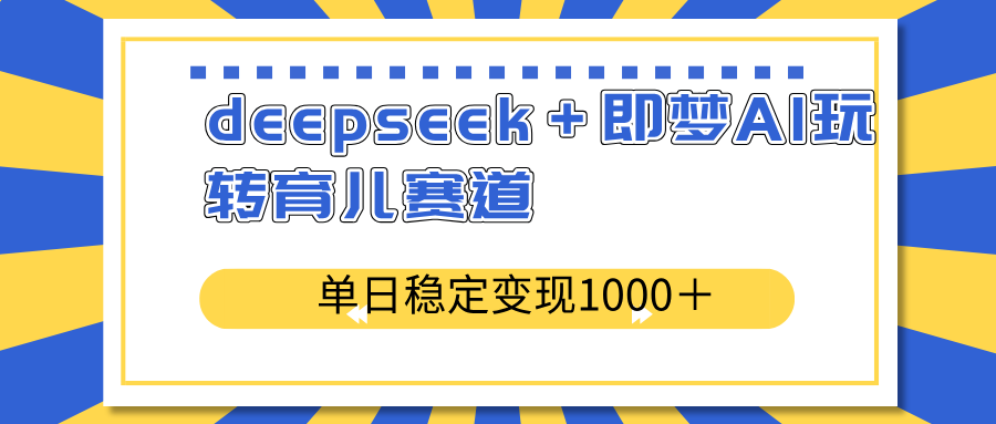 deepseek＋即梦AI玩转育儿赛道，单日稳定变现1000＋育儿赛道-闲赋网