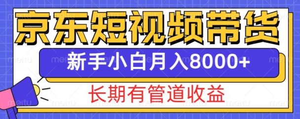 京东短视频带货新玩法，长期管道收益，新手也能月入8000+-闲赋网