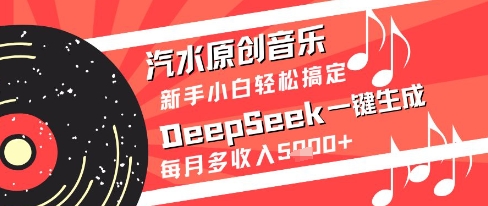 汽水原创音乐DeepSeek一键生成新手小白轻松搞定每月多收入5k+【揭秘】-闲赋网