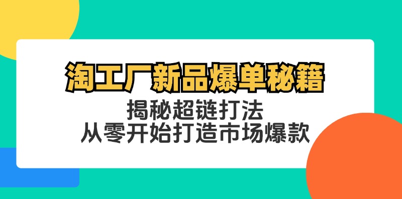 淘工厂新品爆单秘籍：揭秘超链打法，从零开始打造市场爆款-闲赋网