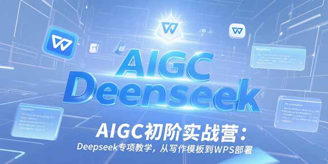 AIGC初阶实战营：Deepseek专项教学，从写作模板到WPS部署-闲赋网
