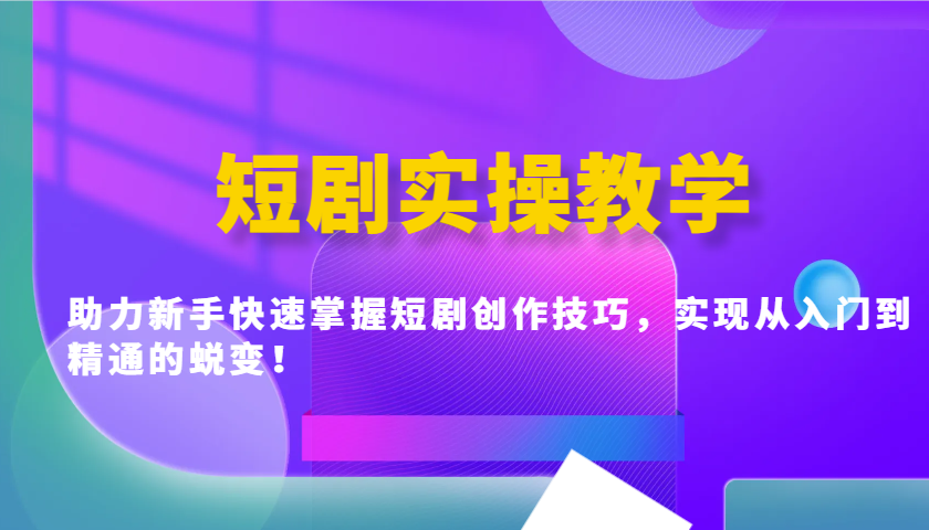 短剧实操教学，助力新手快速掌握短剧创作技巧，实现从入门到精通的蜕变！-闲赋网