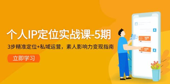 个人IP定位实战课-5期，3步精准定位+私域运营，素人影响力变现指南-闲赋网
