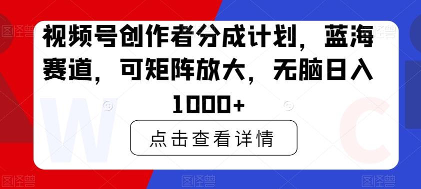 视频号创作者分成计划，蓝海赛道，可矩阵放大，无脑日入1000+-闲赋网