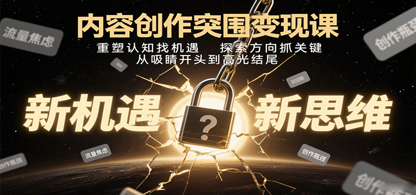 内容创作突围变现课：重塑认知找机遇，探索方向抓关键，从吸睛开头到高光结尾-闲赋网
