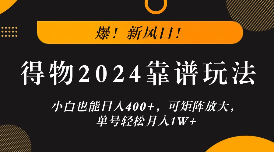 爆！新风口！小白也能日入400+，得物2024靠谱玩法，可矩阵放大，单号轻松月入1W+-闲赋网