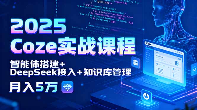 2025 Coze实战课程，智能体搭建+DeepSeek接入+知识库管理，月入5万-闲赋网